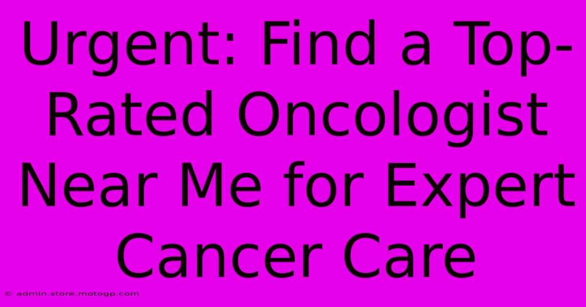 Urgent: Find A Top-Rated Oncologist Near Me For Expert Cancer Care