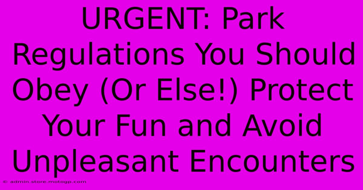 URGENT: Park Regulations You Should Obey (Or Else!) Protect Your Fun And Avoid Unpleasant Encounters