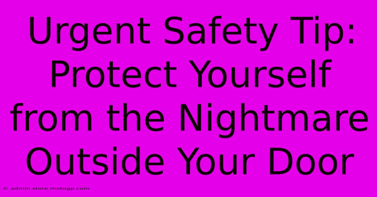 Urgent Safety Tip: Protect Yourself From The Nightmare Outside Your Door