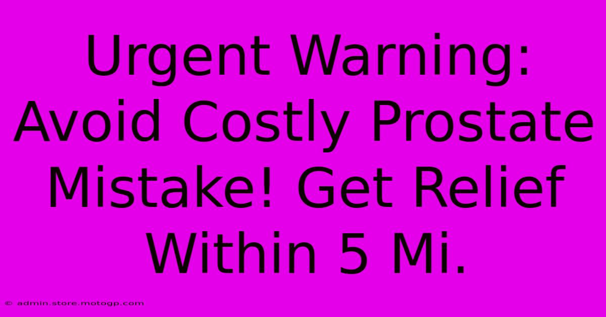 Urgent Warning: Avoid Costly Prostate Mistake! Get Relief Within 5 Mi.