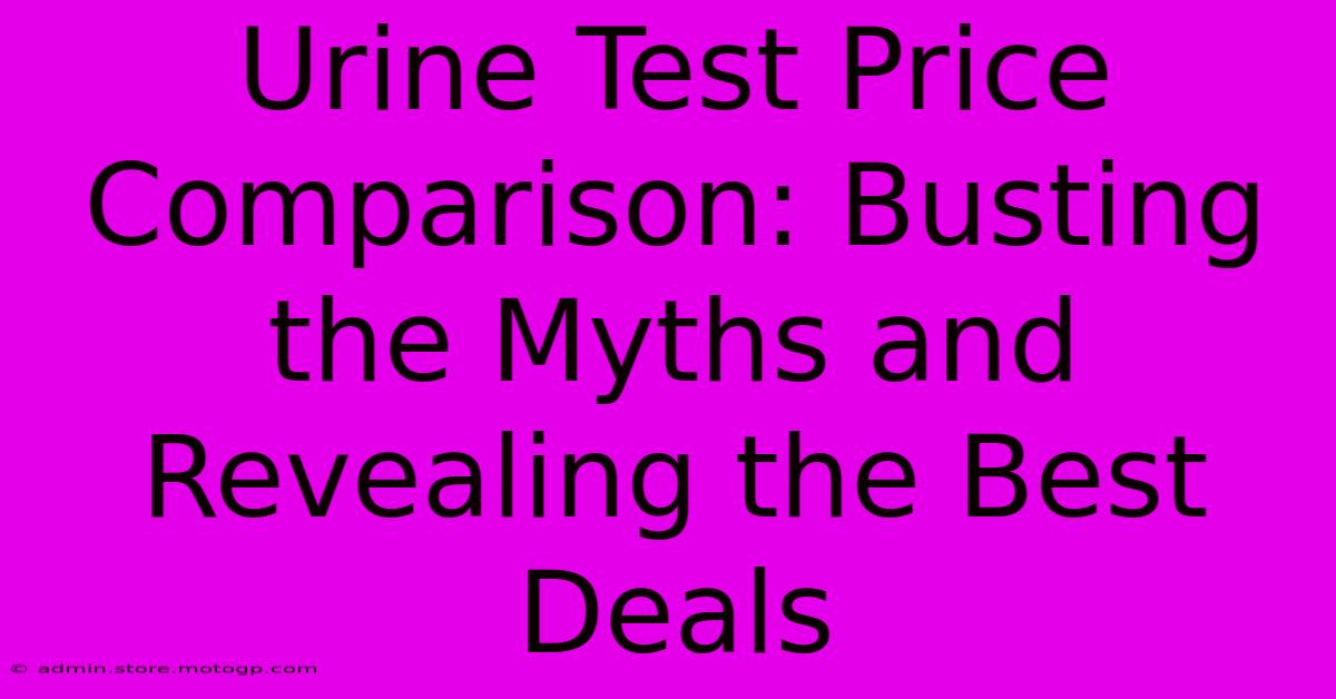 Urine Test Price Comparison: Busting The Myths And Revealing The Best Deals