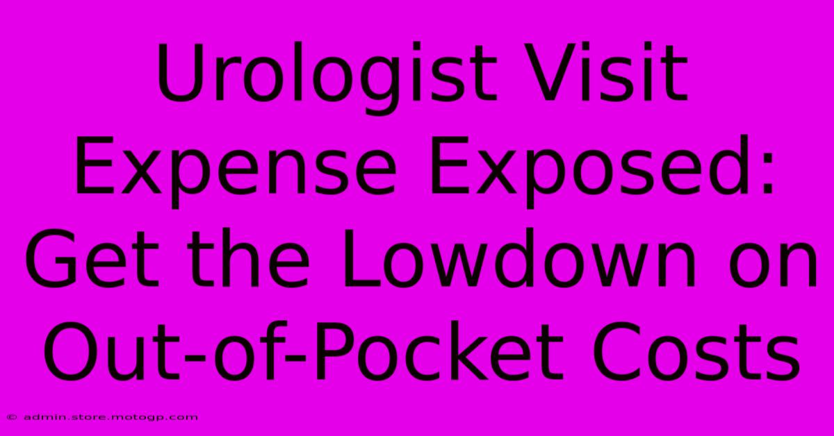 Urologist Visit Expense Exposed: Get The Lowdown On Out-of-Pocket Costs