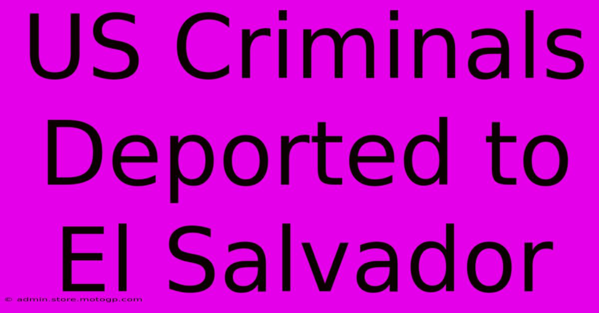 US Criminals Deported To El Salvador