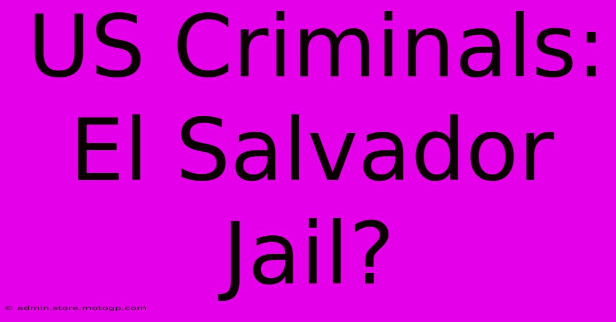 US Criminals: El Salvador Jail?