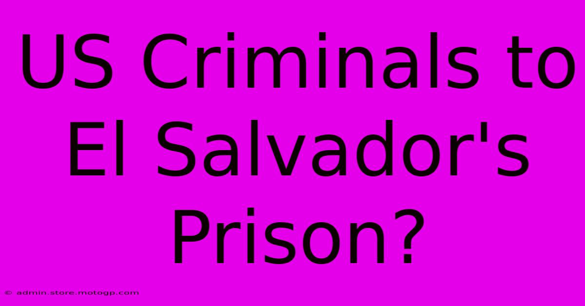 US Criminals To El Salvador's Prison?