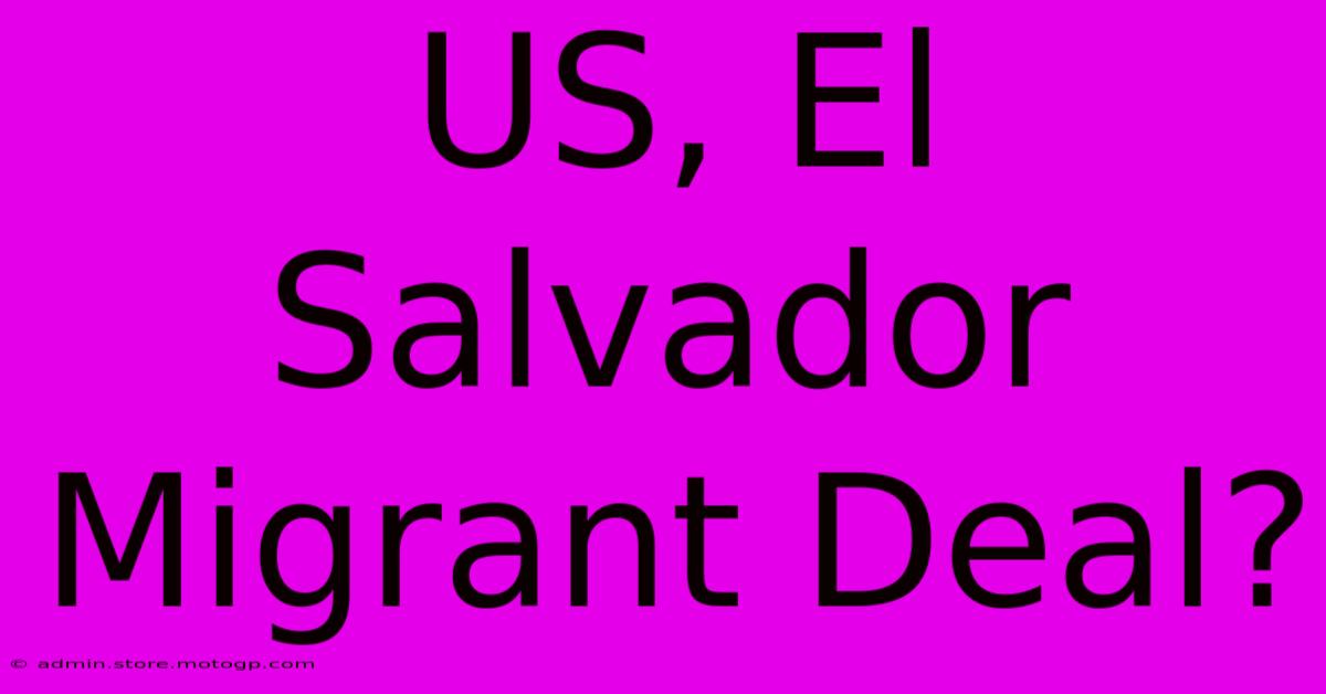 US, El Salvador Migrant Deal?