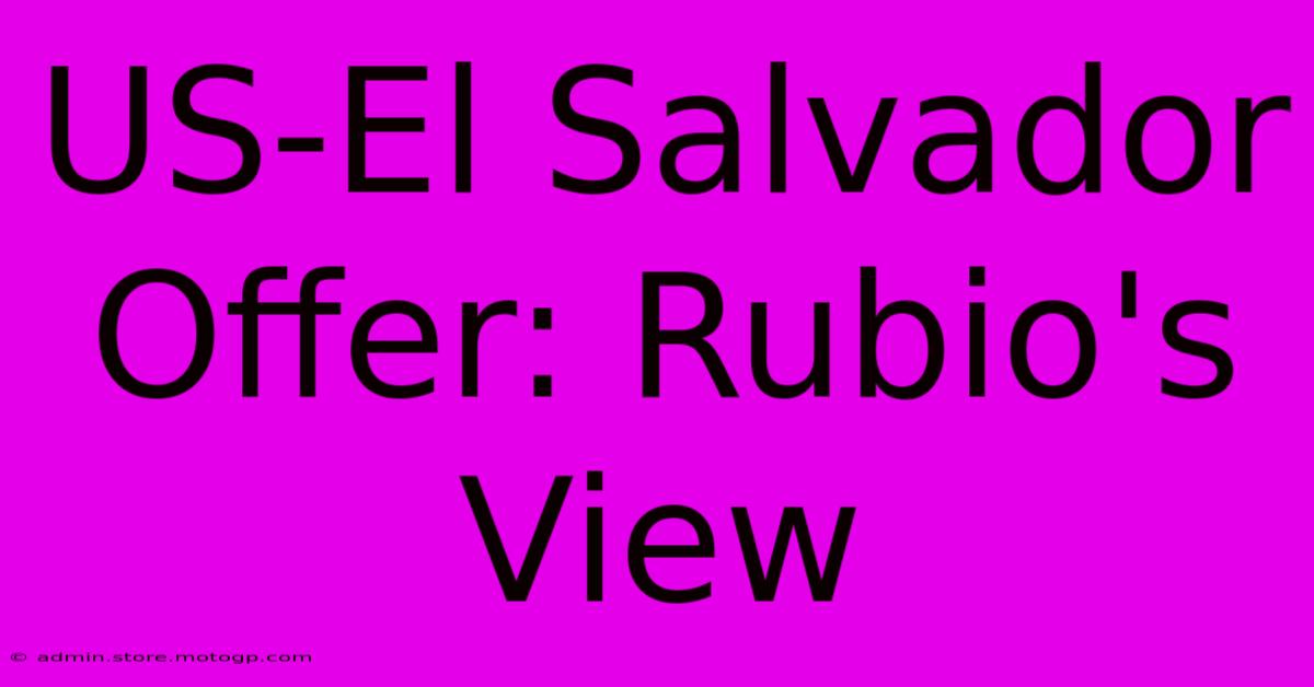 US-El Salvador Offer: Rubio's View