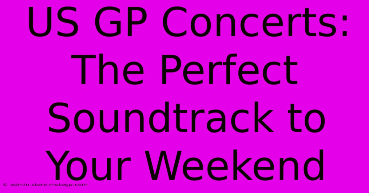 US GP Concerts: The Perfect Soundtrack To Your Weekend