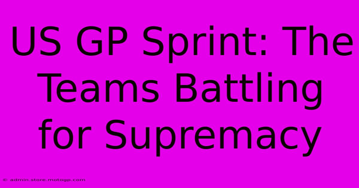 US GP Sprint: The Teams Battling For Supremacy