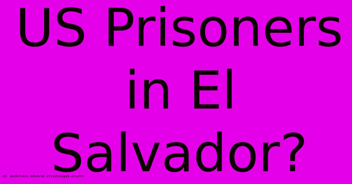 US Prisoners In El Salvador?