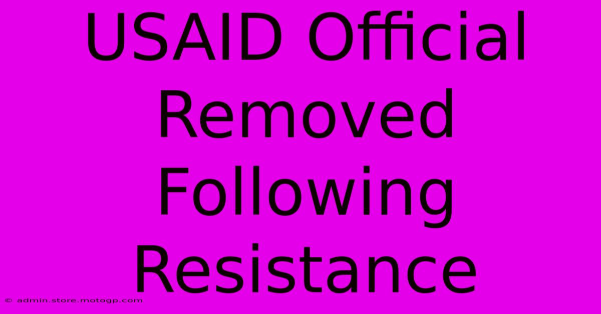 USAID Official Removed Following Resistance