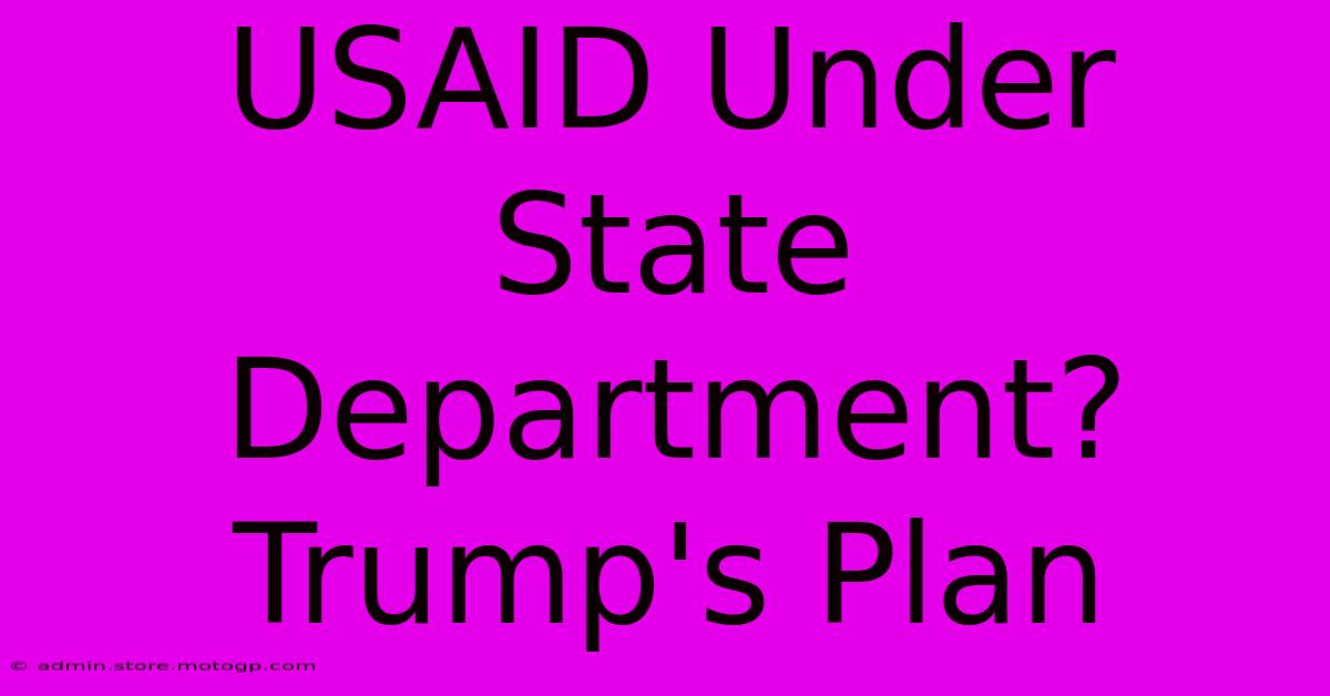 USAID Under State Department? Trump's Plan