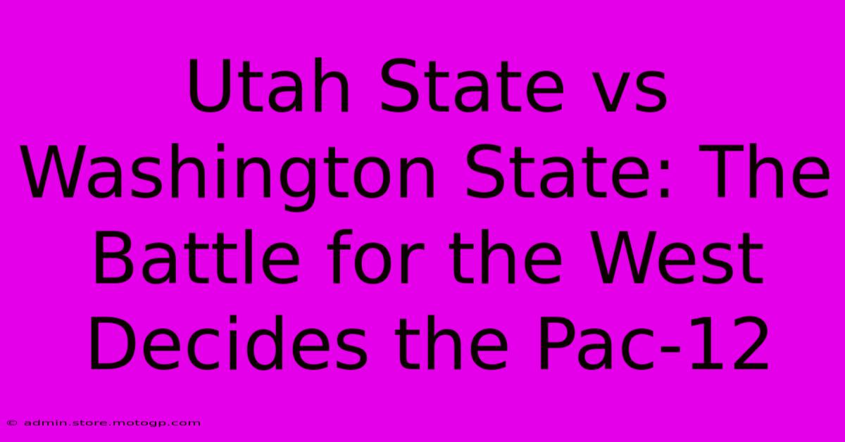 Utah State Vs Washington State: The Battle For The West Decides The Pac-12