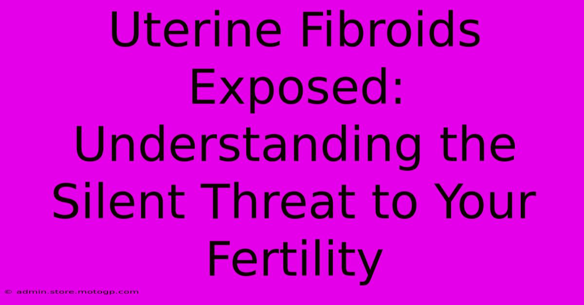 Uterine Fibroids Exposed: Understanding The Silent Threat To Your Fertility