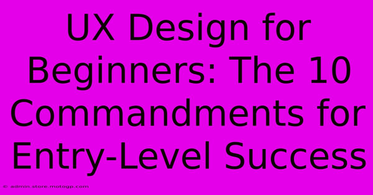 UX Design For Beginners: The 10 Commandments For Entry-Level Success