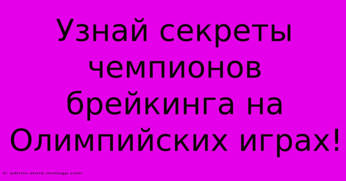 Узнай Секреты Чемпионов Брейкинга На Олимпийских Играх!