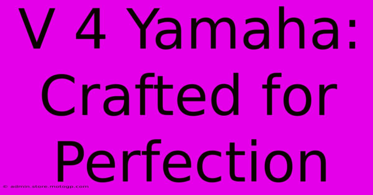 V 4 Yamaha: Crafted For Perfection