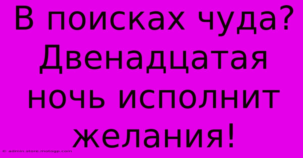 В Поисках Чуда? Двенадцатая Ночь Исполнит Желания!