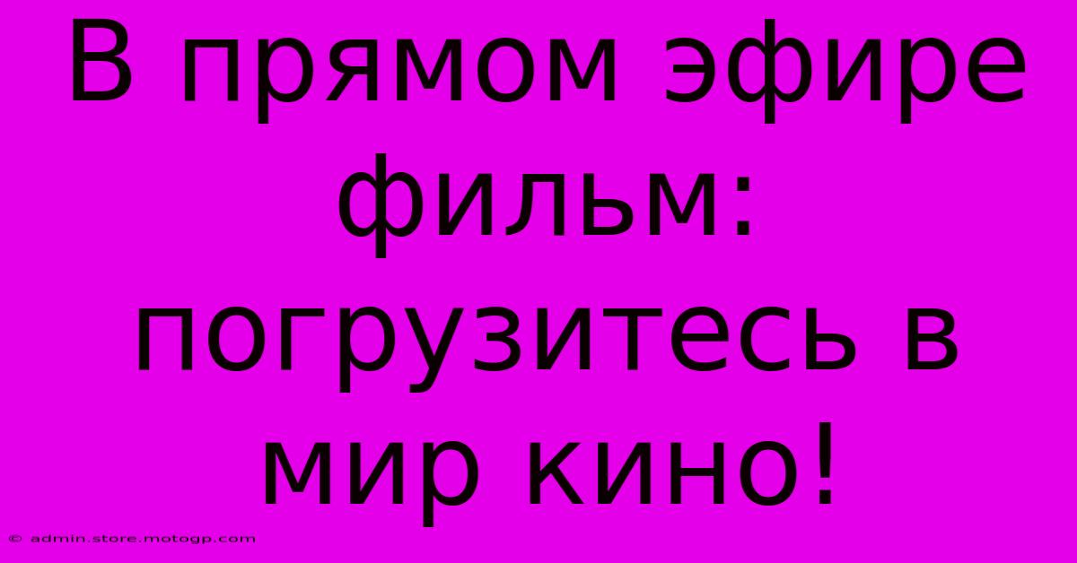 В Прямом Эфире Фильм: Погрузитесь В Мир Кино!