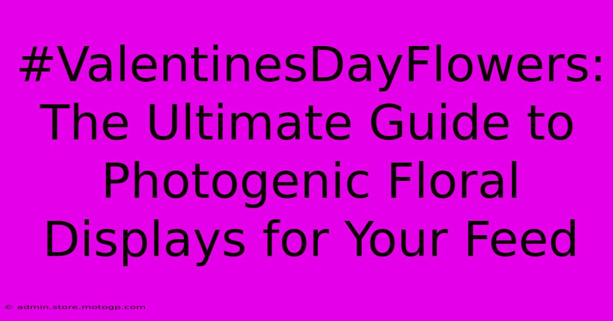 #ValentinesDayFlowers: The Ultimate Guide To Photogenic Floral Displays For Your Feed