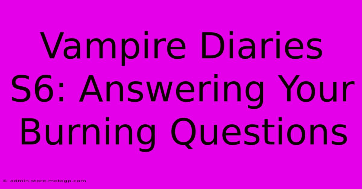 Vampire Diaries S6: Answering Your Burning Questions