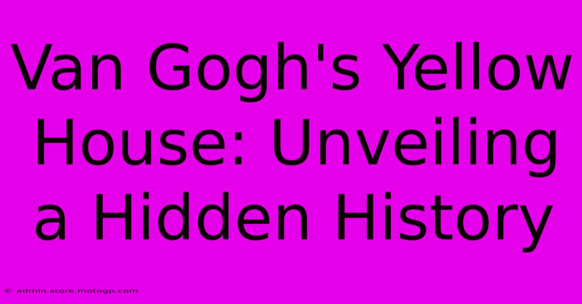 Van Gogh's Yellow House: Unveiling A Hidden History