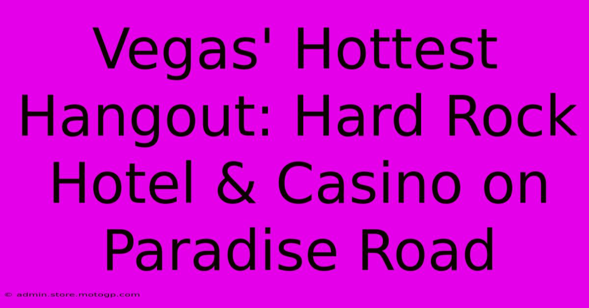 Vegas' Hottest Hangout: Hard Rock Hotel & Casino On Paradise Road