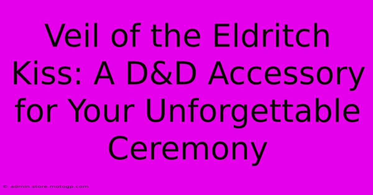 Veil Of The Eldritch Kiss: A D&D Accessory For Your Unforgettable Ceremony