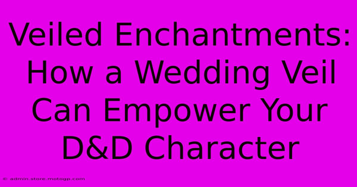 Veiled Enchantments: How A Wedding Veil Can Empower Your D&D Character