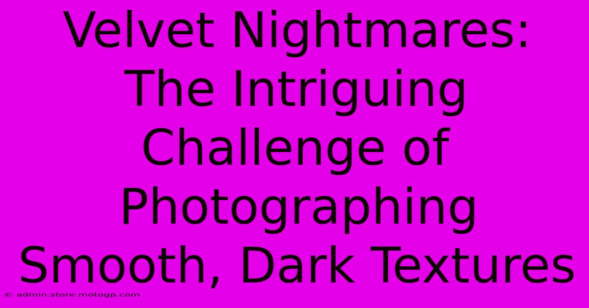 Velvet Nightmares: The Intriguing Challenge Of Photographing Smooth, Dark Textures