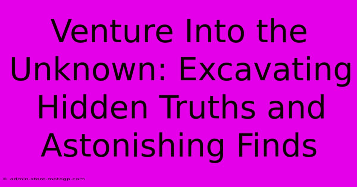 Venture Into The Unknown: Excavating Hidden Truths And Astonishing Finds