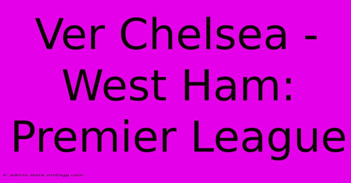 Ver Chelsea - West Ham: Premier League