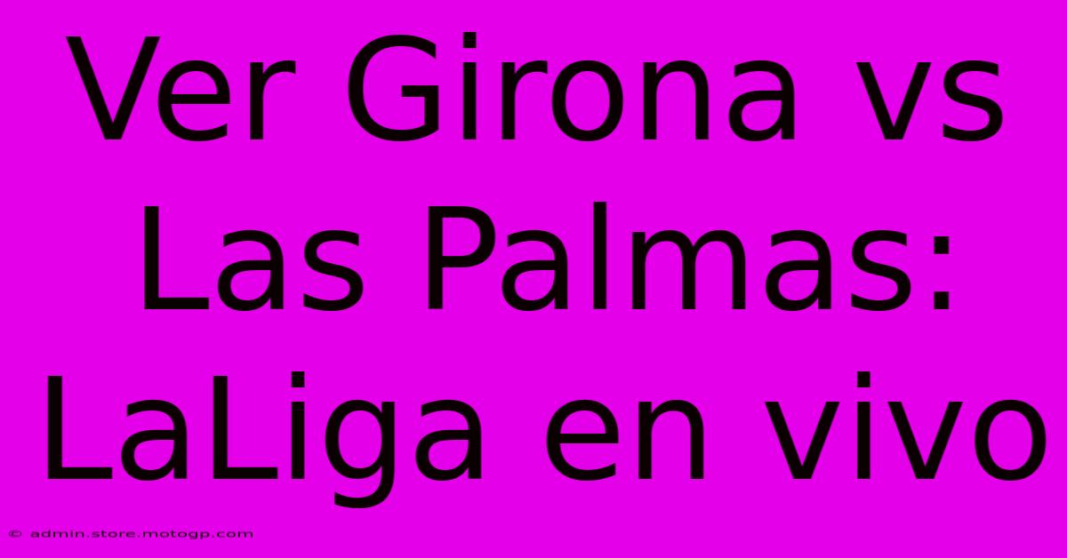 Ver Girona Vs Las Palmas: LaLiga En Vivo