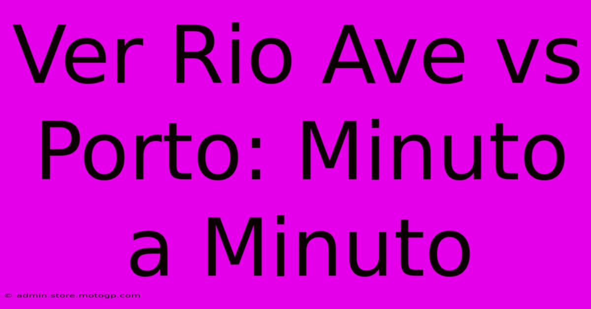 Ver Rio Ave Vs Porto: Minuto A Minuto