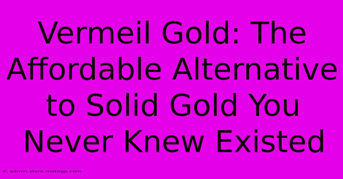 Vermeil Gold: The Affordable Alternative To Solid Gold You Never Knew Existed