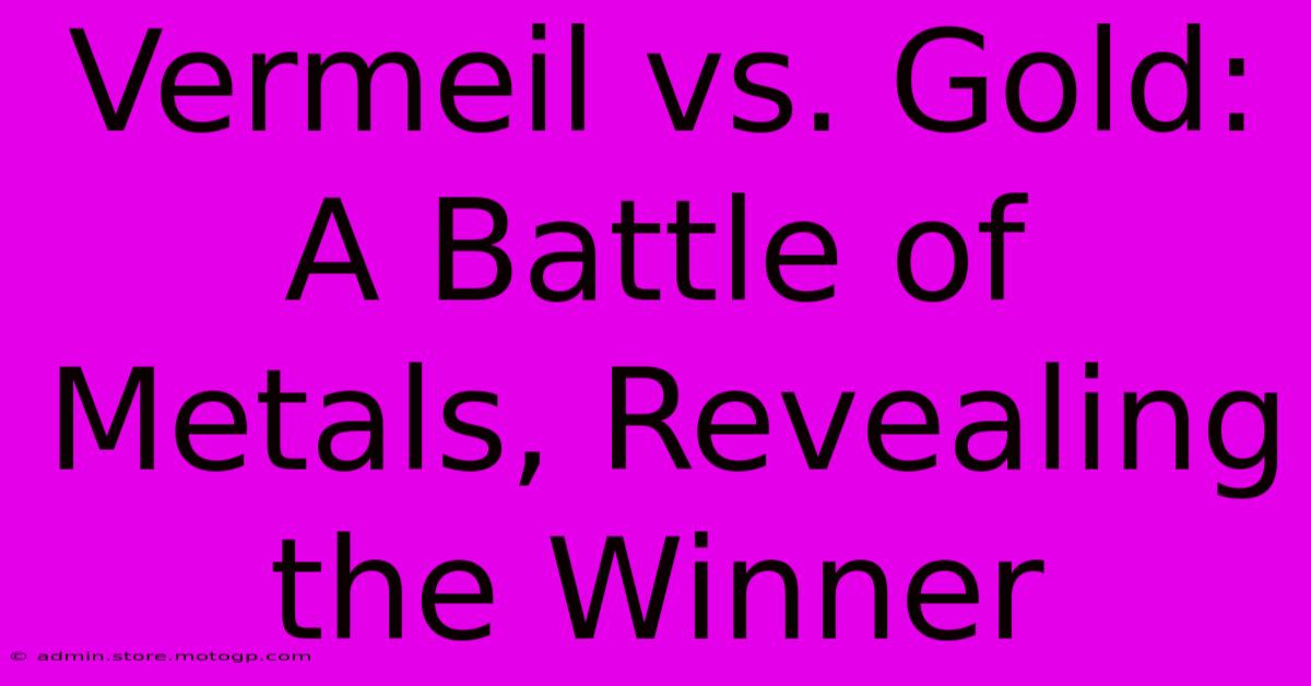 Vermeil Vs. Gold: A Battle Of Metals, Revealing The Winner