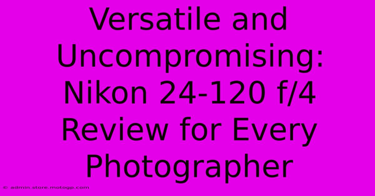 Versatile And Uncompromising: Nikon 24-120 F/4 Review For Every Photographer