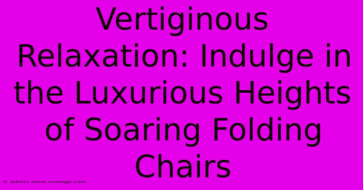 Vertiginous Relaxation: Indulge In The Luxurious Heights Of Soaring Folding Chairs