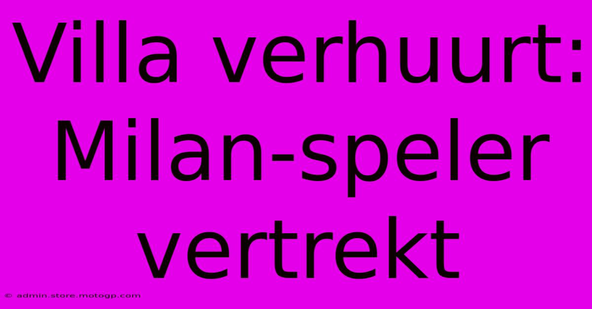 Villa Verhuurt: Milan-speler Vertrekt