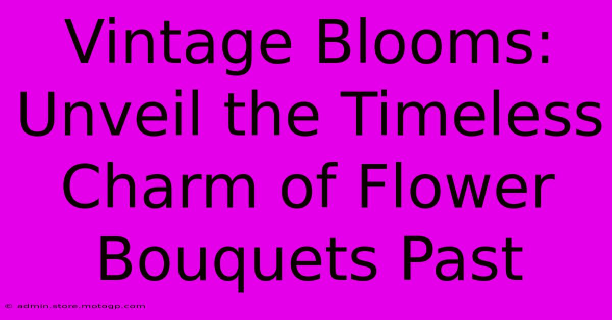 Vintage Blooms: Unveil The Timeless Charm Of Flower Bouquets Past