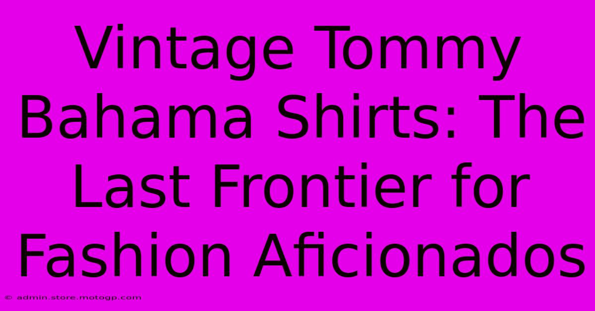 Vintage Tommy Bahama Shirts: The Last Frontier For Fashion Aficionados