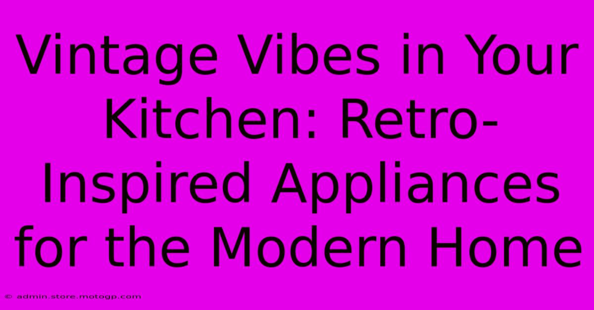 Vintage Vibes In Your Kitchen: Retro-Inspired Appliances For The Modern Home