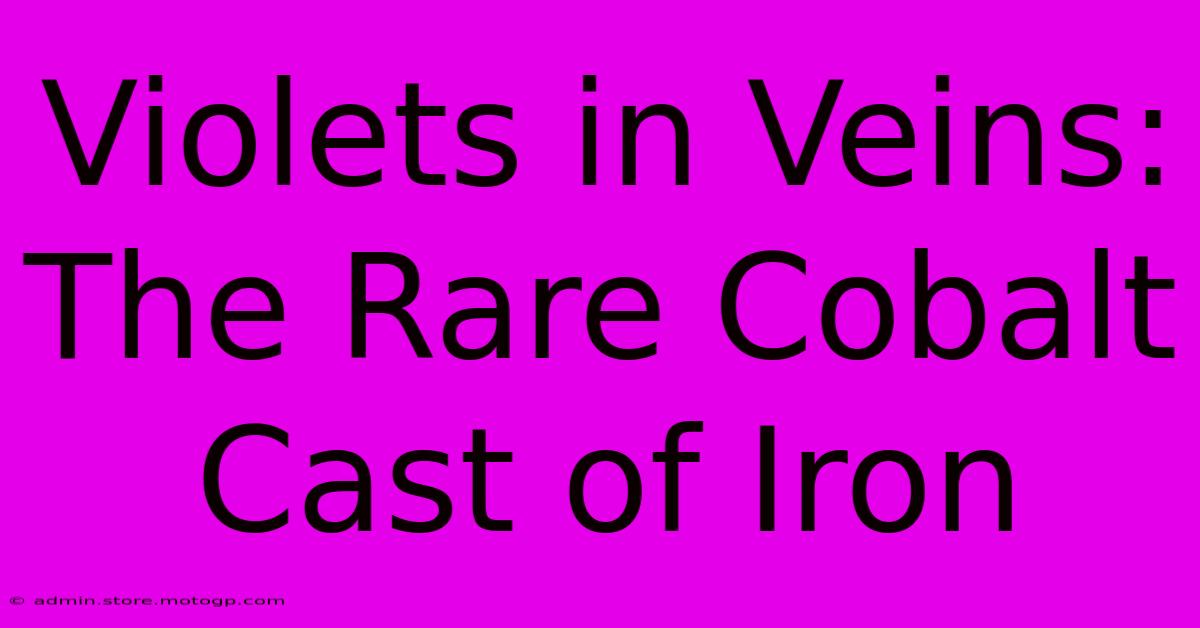 Violets In Veins: The Rare Cobalt Cast Of Iron