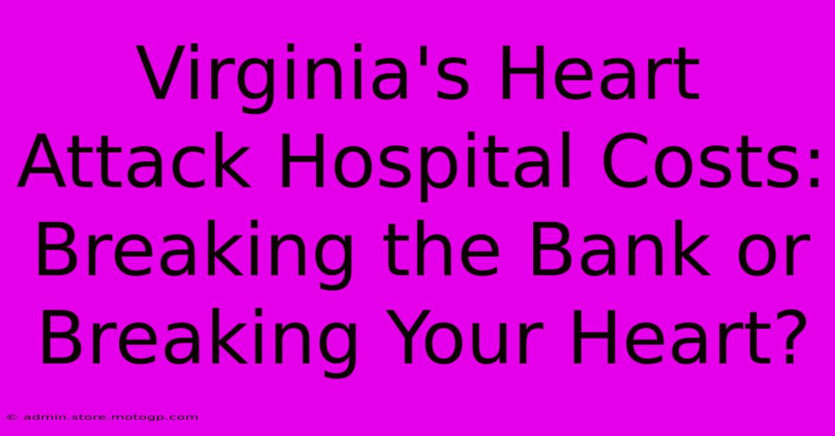 Virginia's Heart Attack Hospital Costs: Breaking The Bank Or Breaking Your Heart?