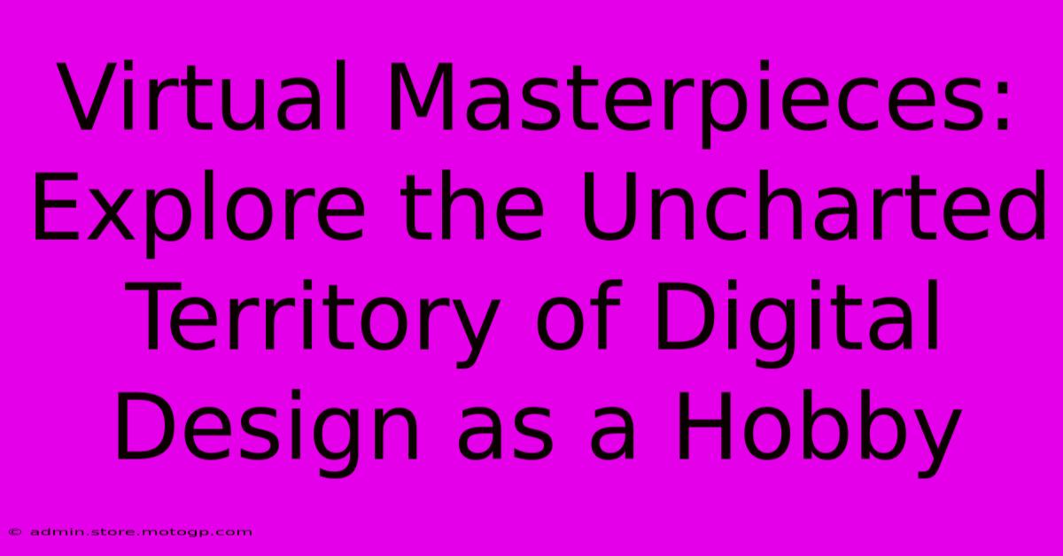 Virtual Masterpieces: Explore The Uncharted Territory Of Digital Design As A Hobby