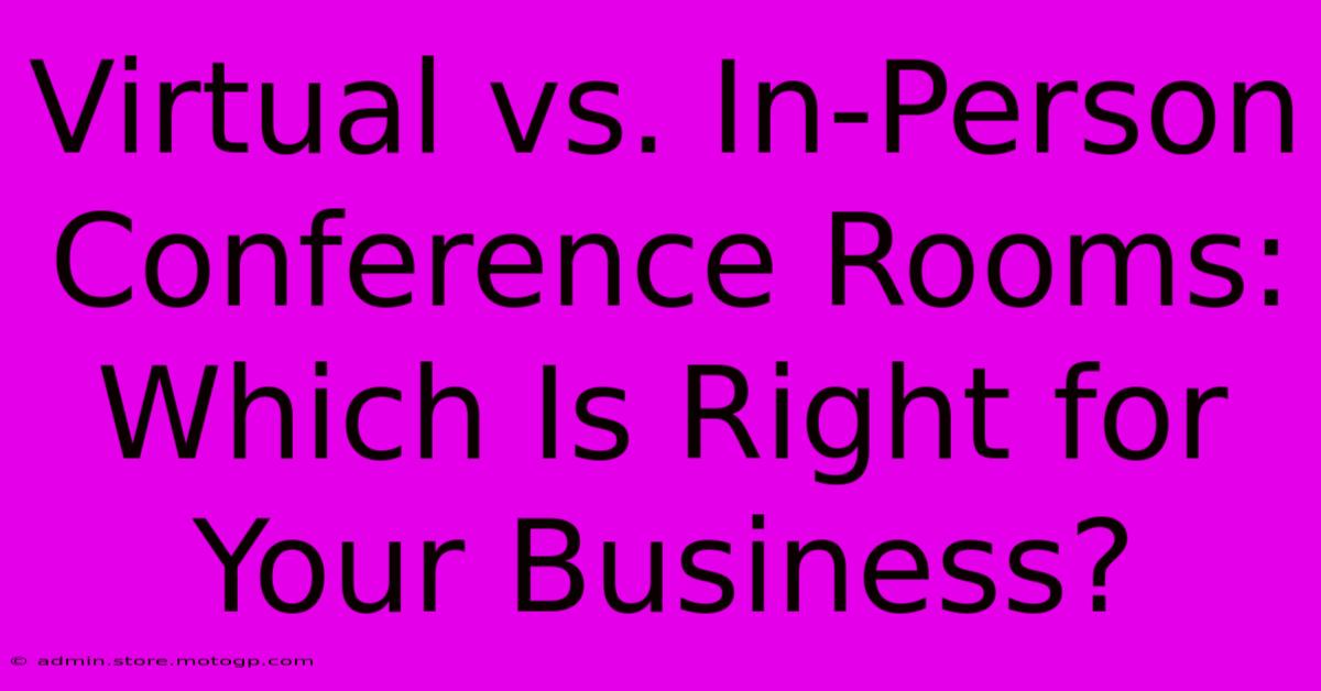 Virtual Vs. In-Person Conference Rooms: Which Is Right For Your Business?