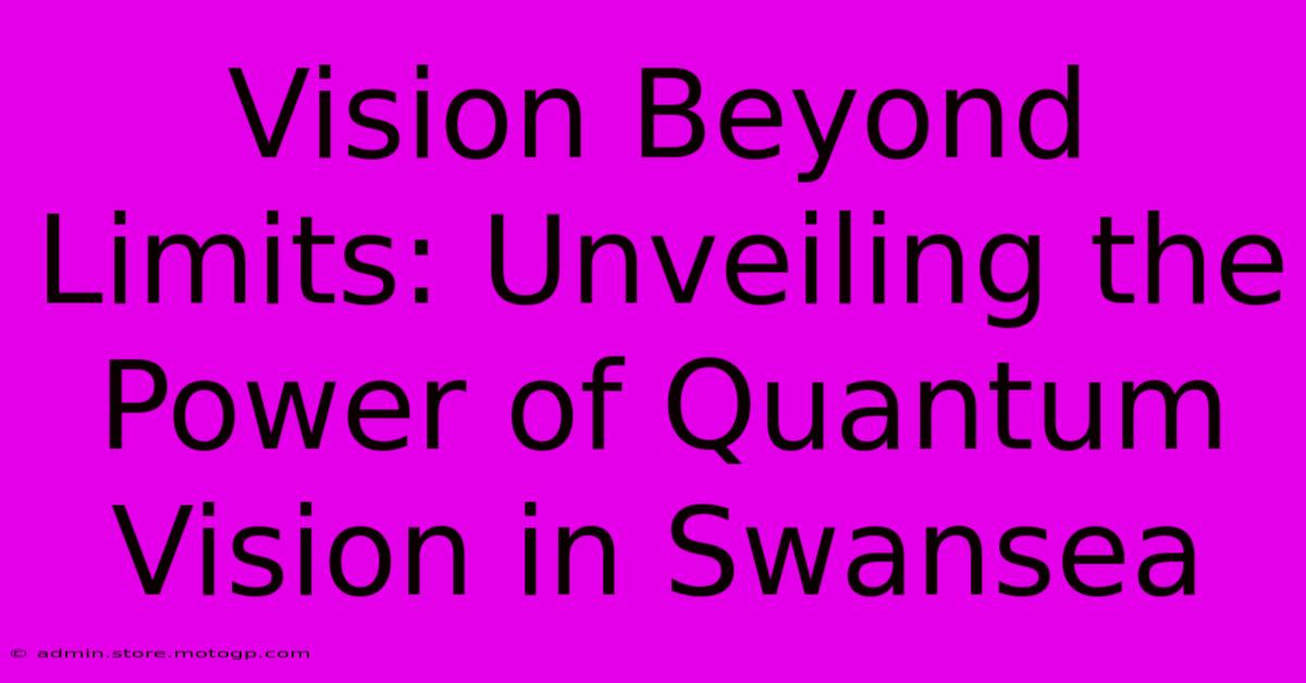 Vision Beyond Limits: Unveiling The Power Of Quantum Vision In Swansea