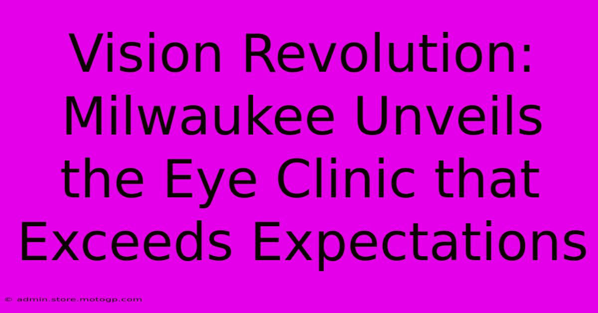 Vision Revolution: Milwaukee Unveils The Eye Clinic That Exceeds Expectations