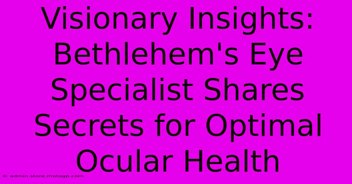 Visionary Insights: Bethlehem's Eye Specialist Shares Secrets For Optimal Ocular Health