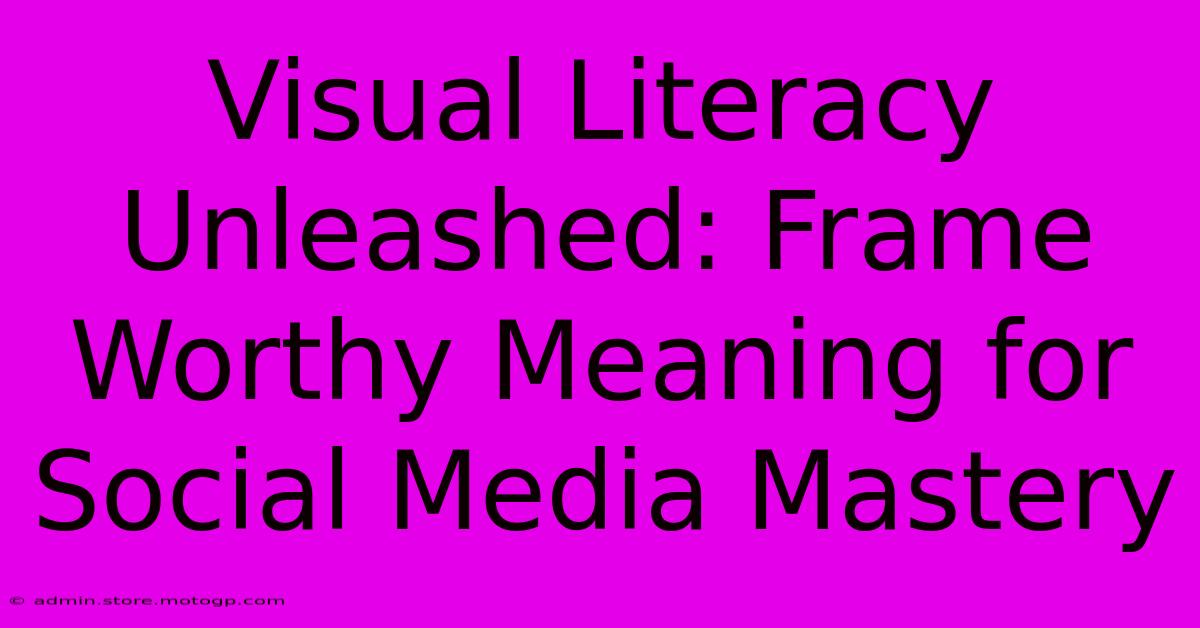 Visual Literacy Unleashed: Frame Worthy Meaning For Social Media Mastery